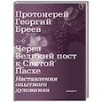 russische bücher: Бреев Г., протоиерей - Через Великий пост к Святой Пасхе. Наставления опытного духовника