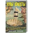 russische bücher: Торопова А. - Культ красоты: Как общество заставляет женщин изменять свои тела