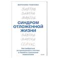 Синдром отложенной жизни. Как выбраться из хронического «потом» и перейти к реальным изменениям