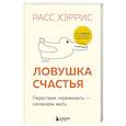 russische bücher: Расс Хэррис - Ловушка счастья. Перестаем переживать - начинаем жить (2-е издание, дополненное и переработанное)