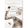 russische bücher: игумен Нектарий (Морозов) - Труд быть собой. Практические уроки осознанной жизни