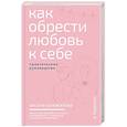 Как обрести любовь к себе. Практическое руководство
