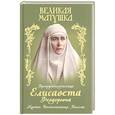 russische bücher: Сост. Макаревский Н. - Великая матушка: Преподобномученица Елисавета Феодоровна. Житие. Воспоминания. Письма