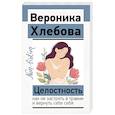 russische bücher: Хлебова В. - Целостность: как не застрять в травме и вернуть себе себя