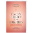 russische bücher: Баранова А. - Я так тебя люблю, что ненавижу. Как избавиться от любовной зависимости