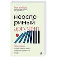 russische bücher: Билл МакГоуэн - Неоспоримый аргумент. Приемы общения, которые помогают влиять, убеждать и продвигаться вперед