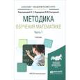 russische bücher: Подходова Н.С. - отв. ред., Снегурова В.И. - отв. - Методика обучения математике. В 2 частях. Часть 1. Учебник
