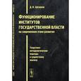 russische bücher: Щелоков Д.В. - Функционирование институтов государственной власти на современном этапе развития: Теоретико-методологические подходы к сущностному анализу