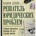 russische bücher: Денис Панов  - Решатель юридических проблем: скорая правовая помощь на все случаи жизни