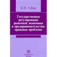 russische bücher: Губин Е.П. - Государственное регулирование рыночной экономики и предпринимательства. Правовые проблемы