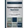russische bücher: Филиппов А.Г. - отв. ред., Агафонов В.В. - отв. ре - Криминалистика. Практикум. Учебное пособие для академического бакалавриата