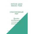 russische bücher: Данн Э.,Рэби Ф. - Спекулятивный мир. Дизайн, воображение и социальное визионерство