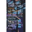 russische bücher: Клодел Мэтью, Ратти Карло - Город завтрашнего дня. Сенсоры, сети, хакеры и будущее городской жизни