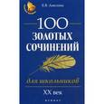 russische bücher: Амелина Е.В. - 100 золотых сочинений для школьников. XХ век