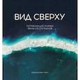 russische bücher: Грант Бенджамин - Вид сверху: Потрясающие снимки Земли со спутников