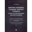 russische bücher: Быков Андрей Юрьевич - Цифровая экономика и будущее золотого стандарта. Очерки по истории мировой цифровой экономики
