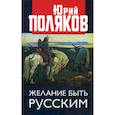 russische bücher: Поляков Юрий Михайлович - Желание быть русским