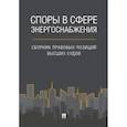 russische bücher: Жанэ А. Д., Муравьева М. С., Петров П. А. - Споры в сфере энергоснабжения. Сборник правовых позиций высших судов