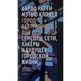 russische bücher: Ратти Карло, Клодел Мэтью - Город завтрашнего дня. Сенсоры, сети, хакеры и будущее городской жизни