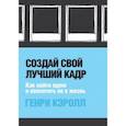 russische bücher: Генри Кэролл - Создай свой лучший кадр. Как найти идею и воплотить её в жизнь