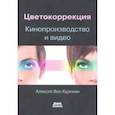 russische bücher: Хуркман Алексис Ван - Цветокоррекция. Кинопроизводство и видео