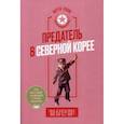 Предатель в Северной Корее. Гид по самой зловещей стране планеты