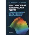 russische bücher: Верещагин Г. - Релятивистская кинетическая теория с приложениями в астрофизике и космологии