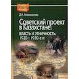 Советский проект в Казахстане: власть и этничность, 1920-1930-е гг