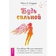 Будь сильной. Руководство для женщин по избавлению от тревоги и стресса с помощью принятия