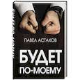 russische bücher: Павел Астахов - Будет по-моему. Убеждай и побеждай