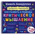 russische bücher: Ахмадуллин Шамиль Тагирович - Как развить у ребенка критическое мышление. Блокнот-тренажер для детей 7-10 лет + рек. для родителей