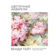 russische bücher: Венди Тейт - Цветочные акварели Венди Тейт. Как создавать воздушные и эффектные работы