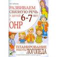 russische bücher: Арбекова Нелли Евгеньевна - Развиваем связную речь у детей 6-7 лет с ОНР. Планирование работы логопеда в подготовительной группе