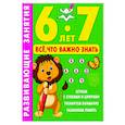 Развивающие занятия. Всё, что важно знать. 6-7 лет