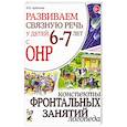 russische bücher: Арбекова Н.Е. - Развиваем связную речь у детей 6-7 лет с ОНР. Конспекты фронтальных занятий логопеда