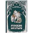 Русские богатыри. Преданья старины глубокой
