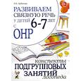 russische bücher: Арбекова Н.Е. - Развиваем связную речь у детей 6-7 лет с ОНР. Конспекты подгрупповых занятий логопеда