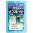 Притчи о главном. О мудрости, о жизни, о любви