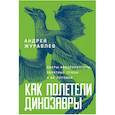 russische bücher: Журавлев А. - Как полетели динозавры. Ящеры-квадрокоптеры, обратные птицы и их потомки