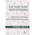Китайские иероглифы. Рабочая тетрадь для продолжающих. Уровни HSK 3-4