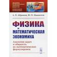 russische bücher: Абрамов А.П., Иванилов Ю.П. - Физика и математическая экономика: Аналогии задач и общность их математических формулировок