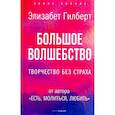 Большое волшебство. Творчество без страха. Гилберт Э.