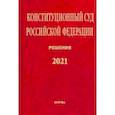 russische bücher:  - Конституционный Суд Российской Федерации. Решения. 2021. Сборник документов