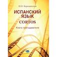 russische bücher: Верещинская Ю.В - Испанский язык. Cortos: книга преподавателя: Учебно-методическое пособие