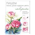 russische bücher: Татьяна Лаптева - Пишем пионы, розы и другие цветы акварелью. Пошаговые мастер-классы по живописи