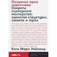 russische bücher: Уэйланд К.М. - Создание арки персонажа. Секреты сценарного мастерства: единство структуры, сюжета и героя
