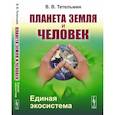 russische bücher: Тетельмин В.В. - Планета Земля и Человек: Единая экосистема
