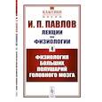 russische bücher: Павлов И.П. (Лауреат Нобелевской премии) - Лекции по физиологии. Книга 4. Физиология больших полушарий головного мозга