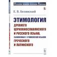 russische bücher: Белявский Е.В. - Этимология древнего церковнославянского и русского языка, сближенная с этимологией языков греческого и латинского