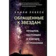 Обращенные к звездам. Прошлое,настоящее и будущее астрономии